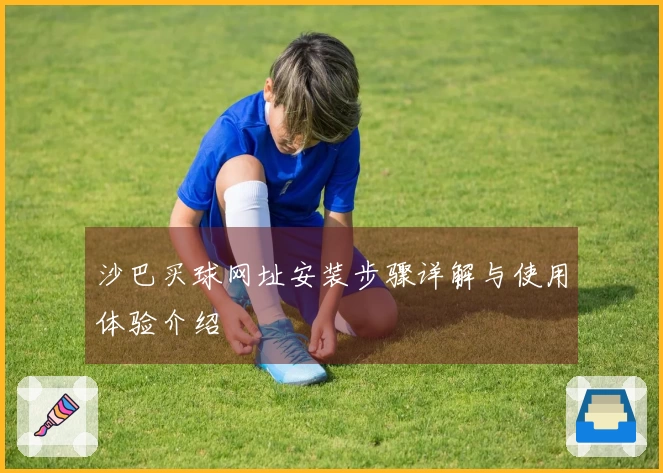 沙巴买球网址安装步骤详解与使用体验介绍