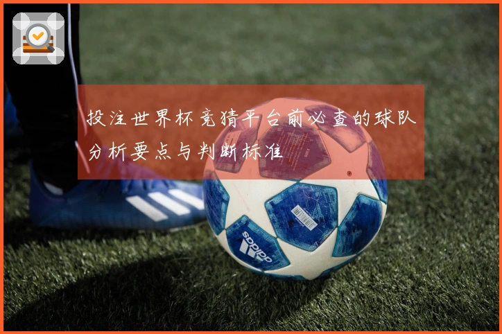 投注世界杯竞猜平台前必查的球队分析要点与判断标准