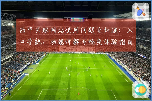 西甲买球网站使用问题全知道：入口导航、功能详解与畅爽体验指南