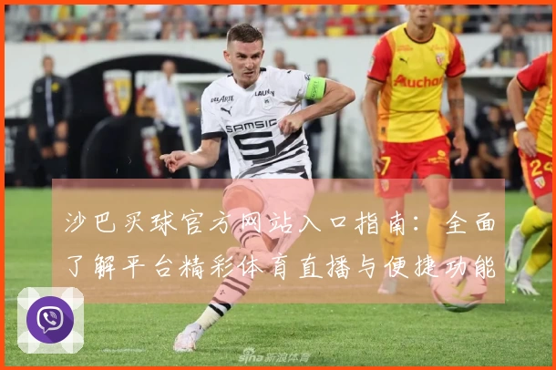 沙巴买球官方网站入口指南：全面了解平台精彩体育直播与便捷功能