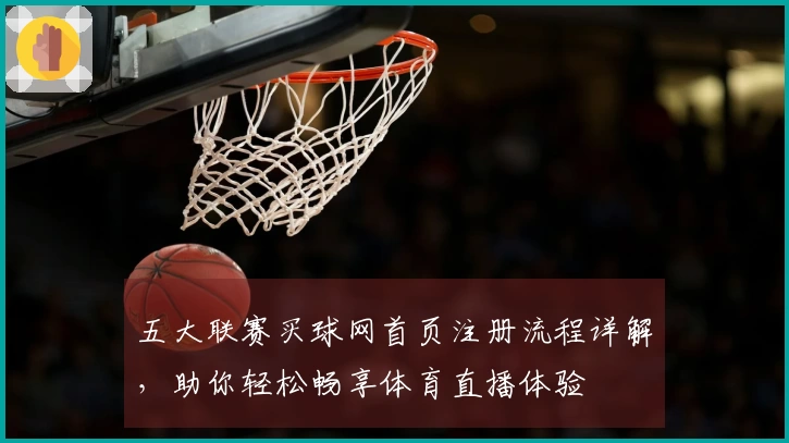 五大联赛买球网首页注册流程详解，助你轻松畅享体育直播体验