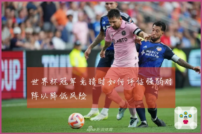 世界杯冠军竞猜时如何评估强弱对阵以降低风险
