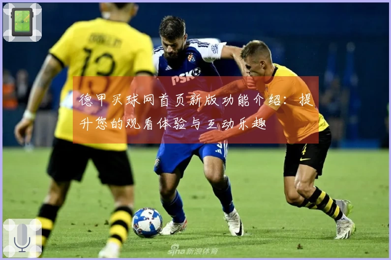 德甲买球网首页新版功能介绍:提升您的观看体验与互动乐趣