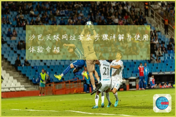 沙巴买球网址安装步骤详解与使用体验介绍