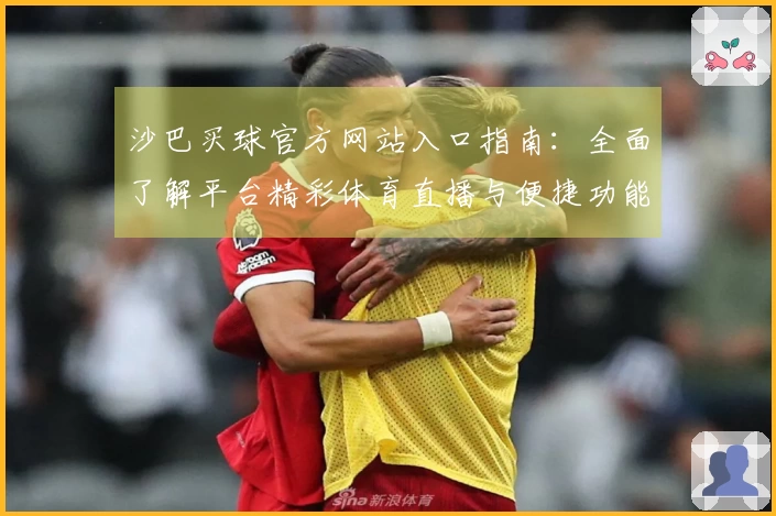 沙巴买球官方网站入口指南:全面了解平台精彩体育直播与便捷功能