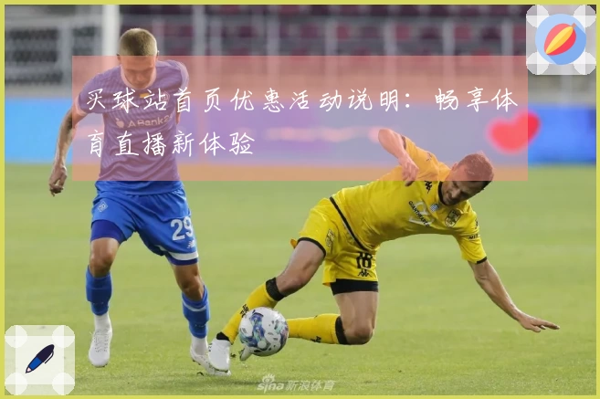 买球站首页优惠活动说明：畅享体育直播新体验