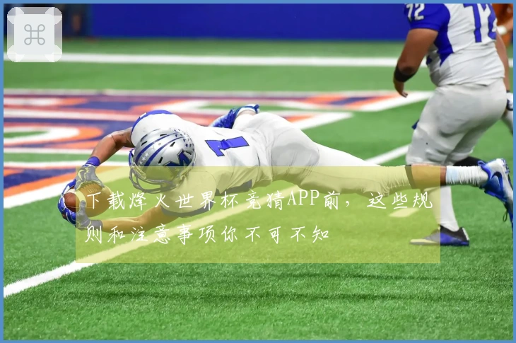 下载烽火世界杯竞猜APP前，这些规则和注意事项你不可不知