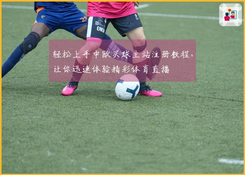 轻松上手中欧买球主站注册教程,让你迅速体验精彩体育直播