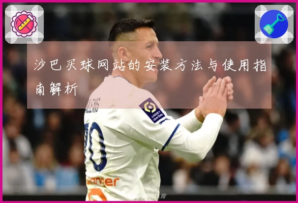 沙巴买球网站的安装方法与使用指南解析