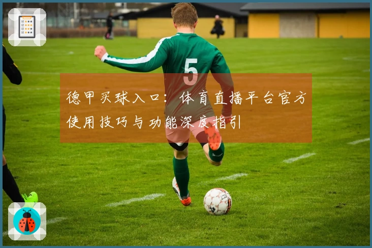 德甲买球入口:体育直播平台官方使用技巧与功能深度指引