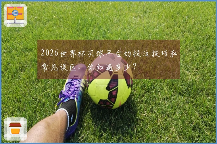2026世界杯买球平台的投注技巧和常见误区，你知道多少？