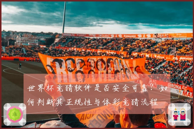 世界杯竞猜软件是否安全可靠？如何判断其正规性与体彩竞猜流程