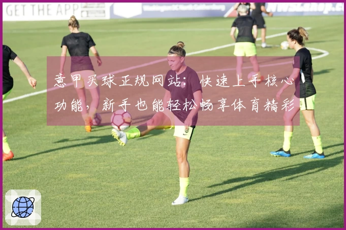 意甲买球正规网站:快速上手核心功能,新手也能轻松畅享体育精彩