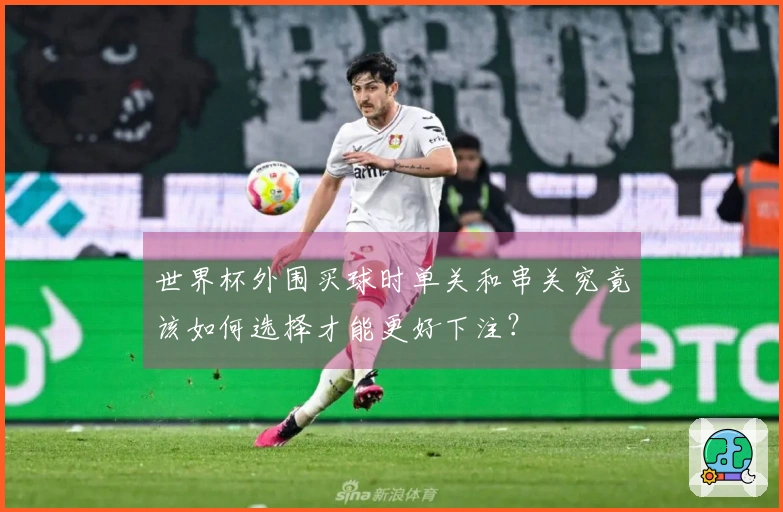 世界杯外围买球时单关和串关究竟该如何选择才能更好下注？