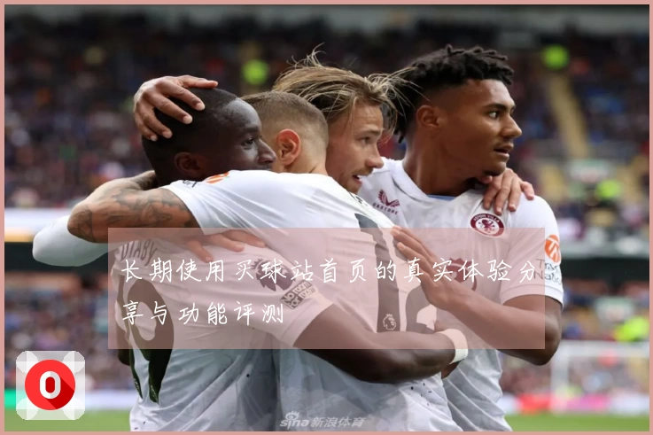 长期使用买球站首页的真实体验分享与功能评测