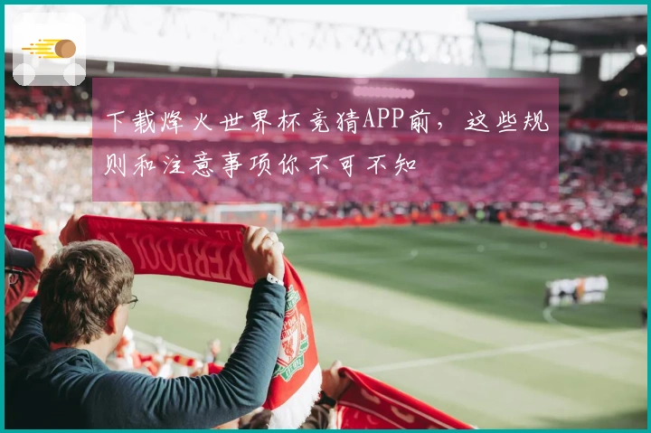 下载烽火世界杯竞猜APP前，这些规则和注意事项你不可不知