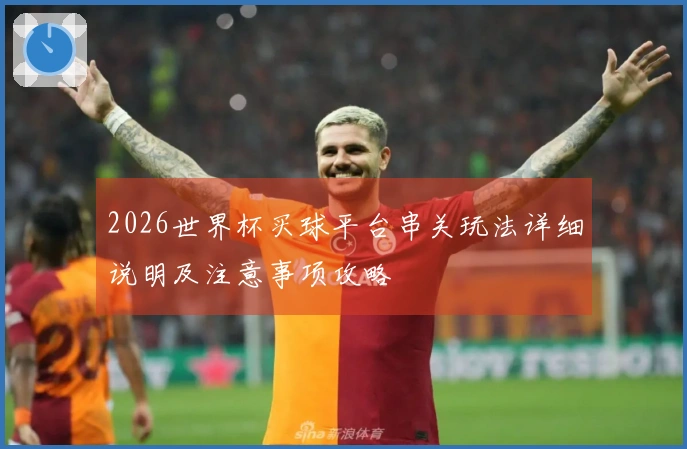 2026世界杯买球平台串关玩法详细说明及注意事项攻略