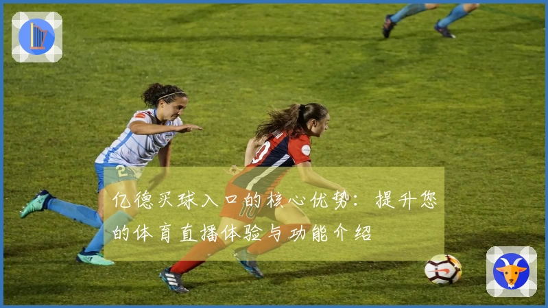 亿德买球入口的核心优势：提升您的体育直播体验与功能介绍