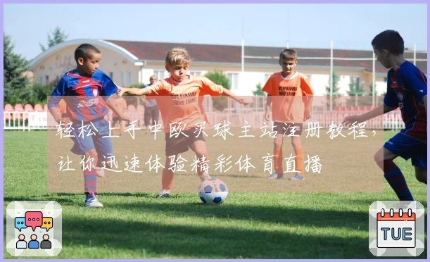 轻松上手中欧买球主站注册教程，让你迅速体验精彩体育直播