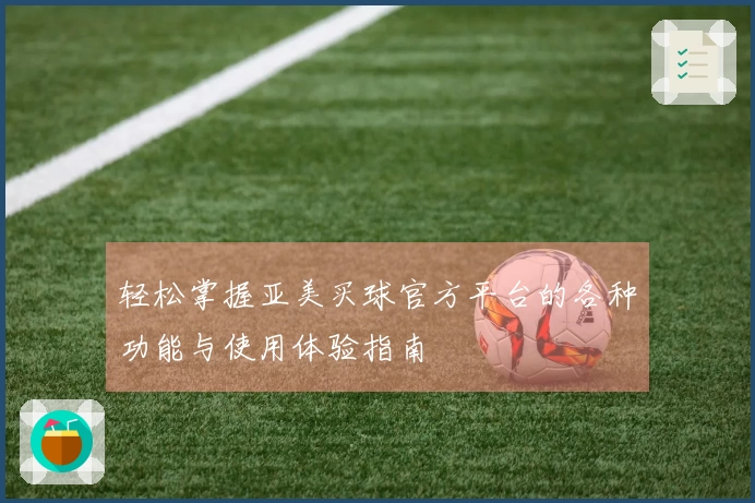 轻松掌握亚美买球官方平台的各种功能与使用体验指南